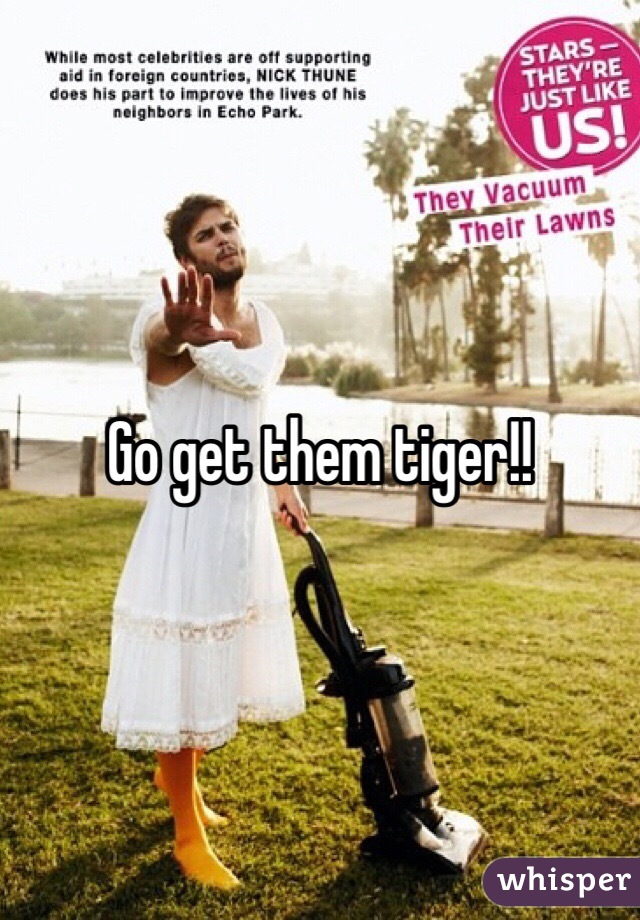 Go get them tiger!! 