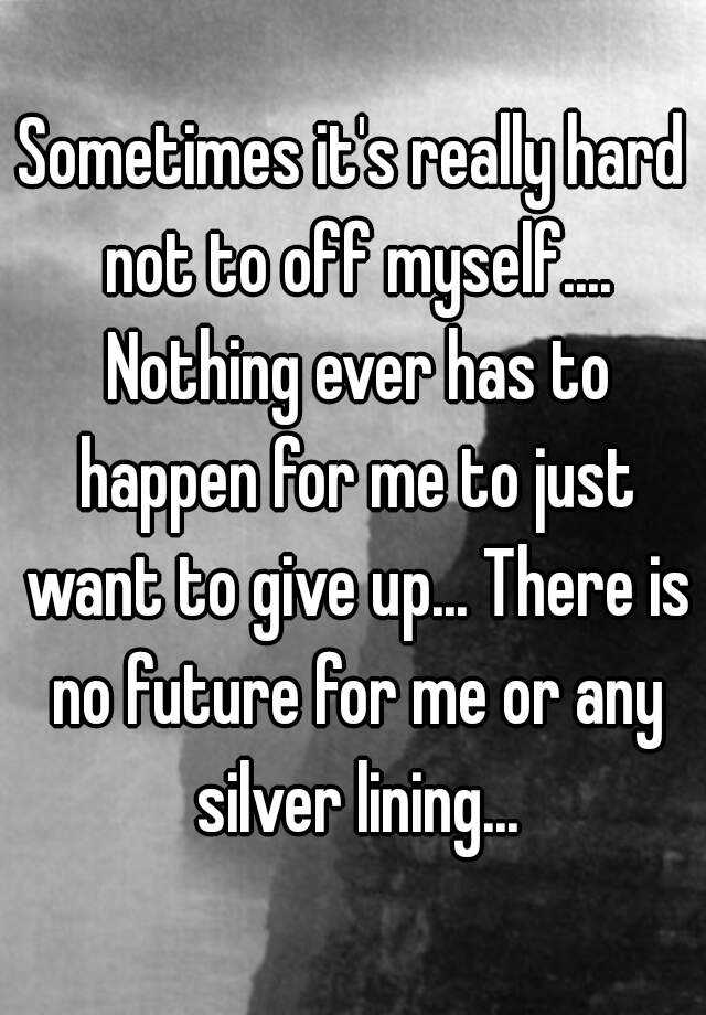 sometimes-it-s-really-hard-not-to-off-myself-nothing-ever-has-to-happen-for-me-to-just-want