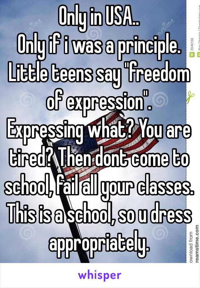 Only in USA.. 
Only if i was a principle. 
Little teens say "freedom of expression".
Expressing what? You are tired? Then dont come to school, fail all your classes.
This is a school, so u dress appropriately. 