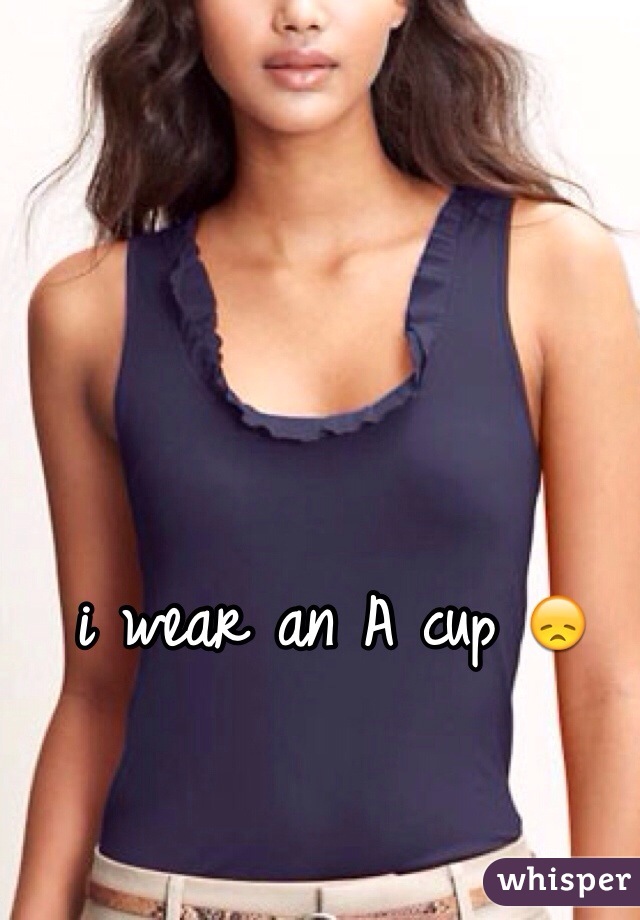 i wear an A cup 😞