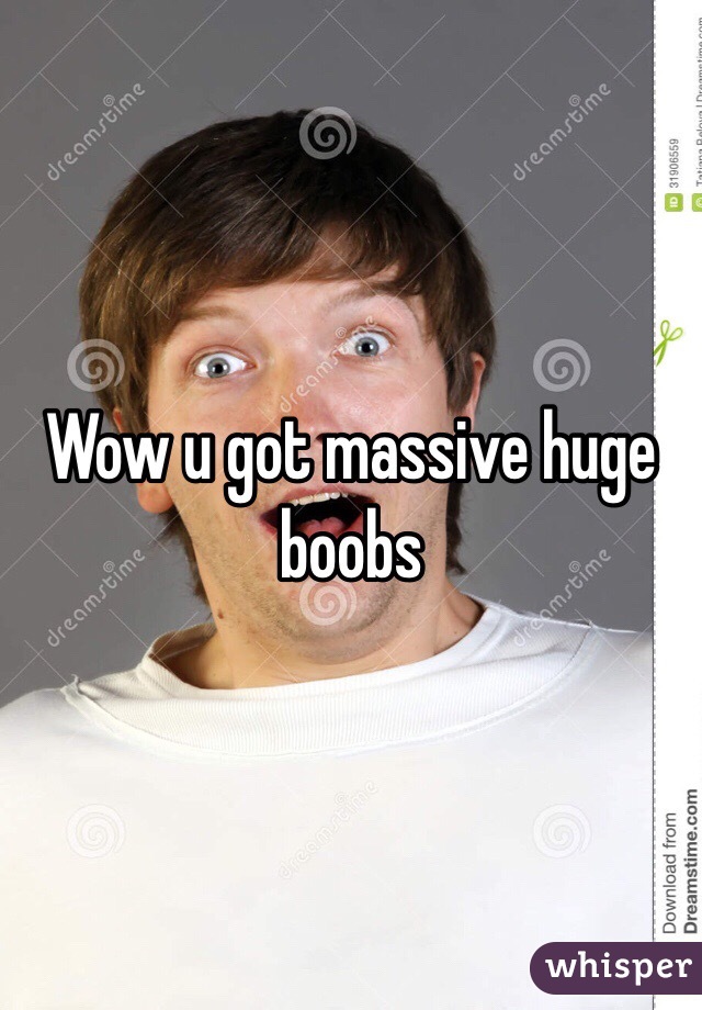 Wow u got massive huge boobs