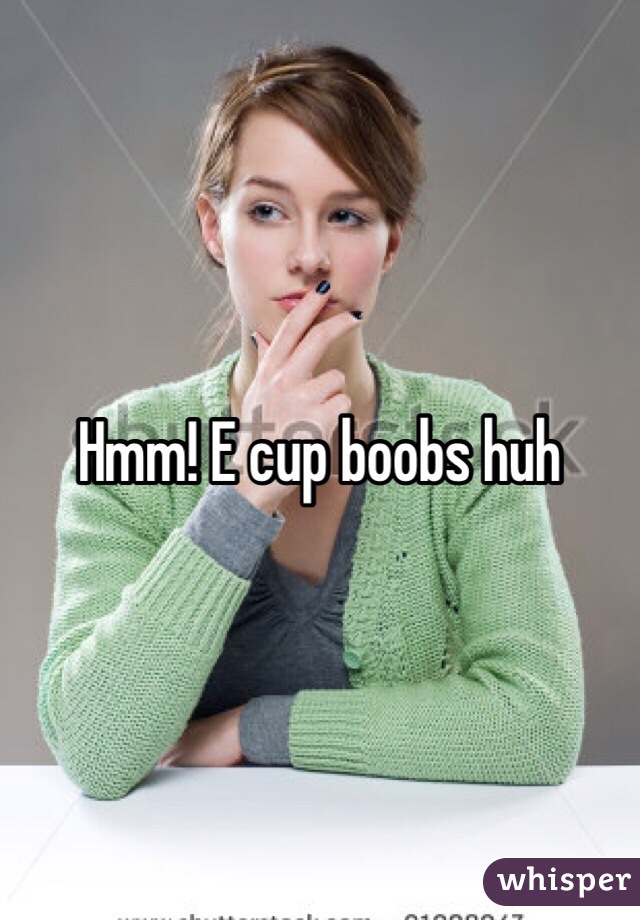 Hmm! E cup boobs huh