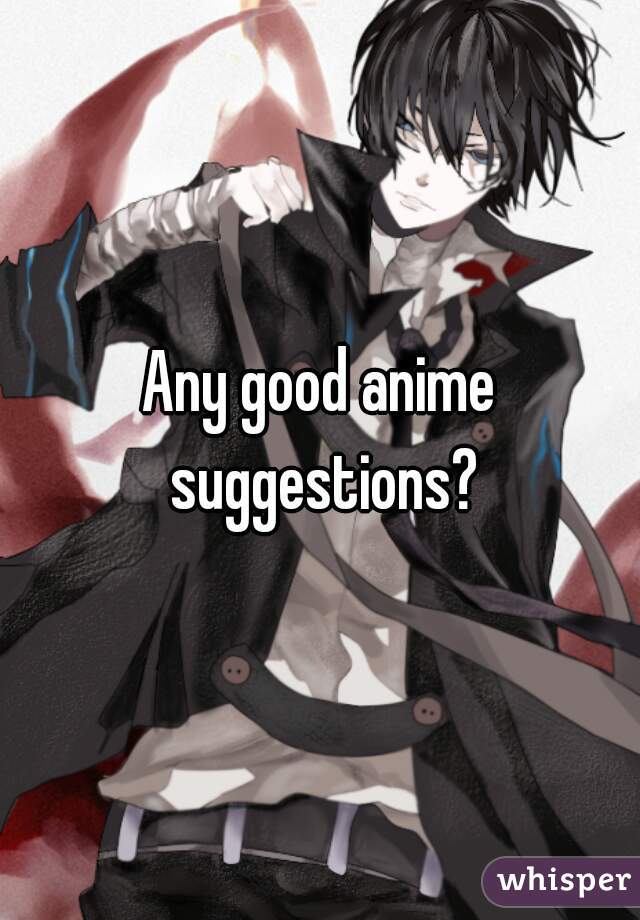 Any good anime suggestions?