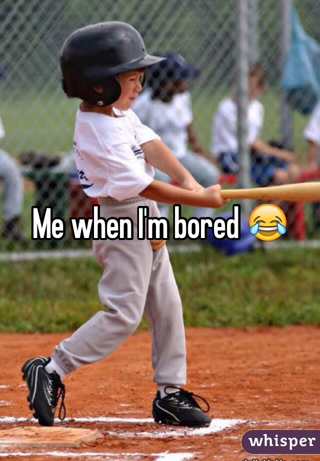 Me when I'm bored 😂