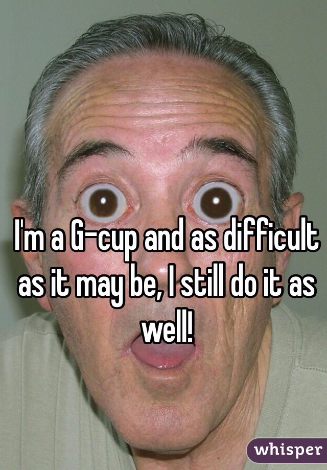 I'm a G-cup and as difficult as it may be, I still do it as well! 