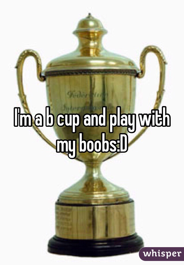 I'm a b cup and play with my boobs:D