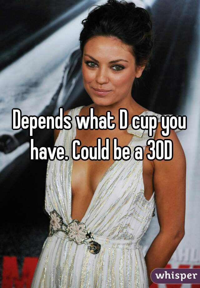 Depends what D cup you have. Could be a 30D