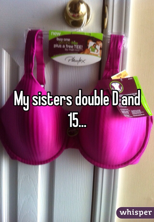 My sisters double D and 15...
