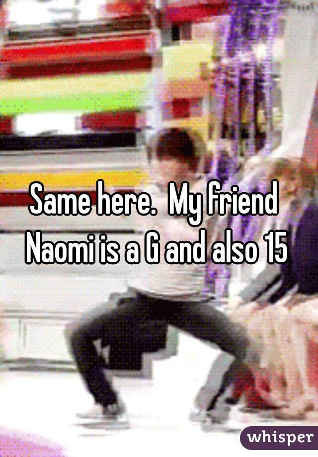 Same here.  My friend Naomi is a G and also 15