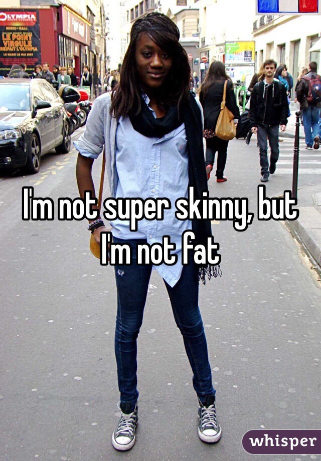 I'm not super skinny, but I'm not fat