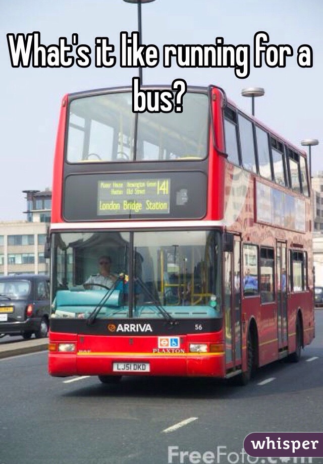 What's it like running for a bus?