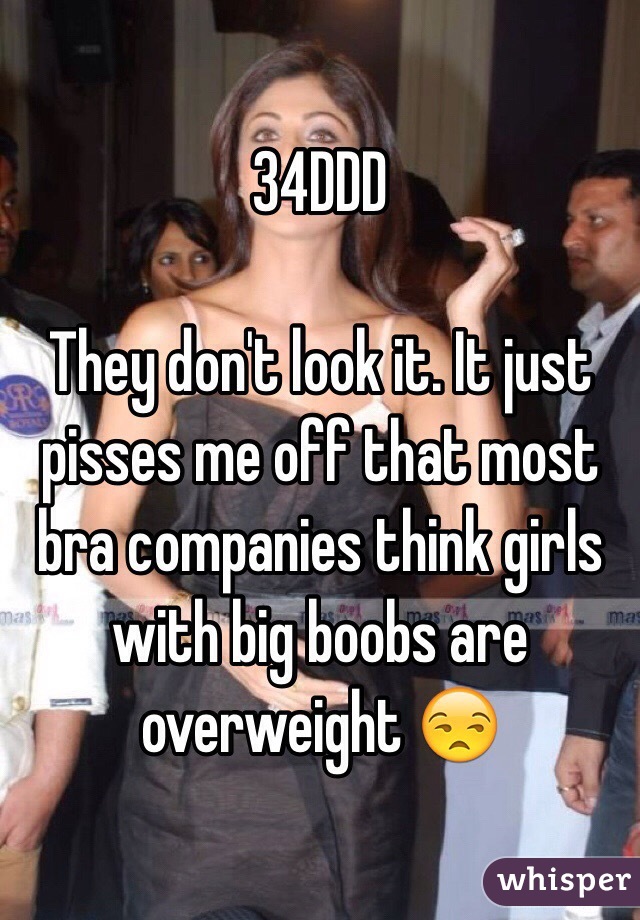 34DDD

They don't look it. It just pisses me off that most bra companies think girls with big boobs are overweight 😒