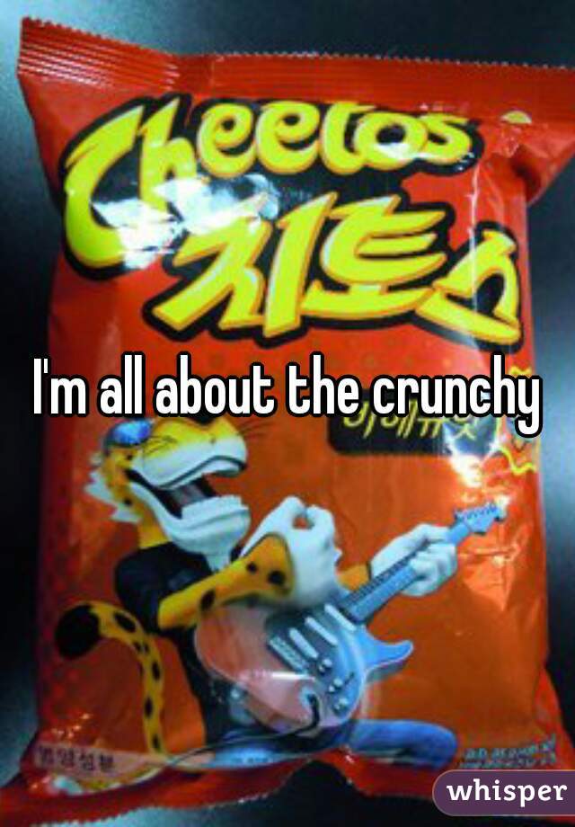 I'm all about the crunchy