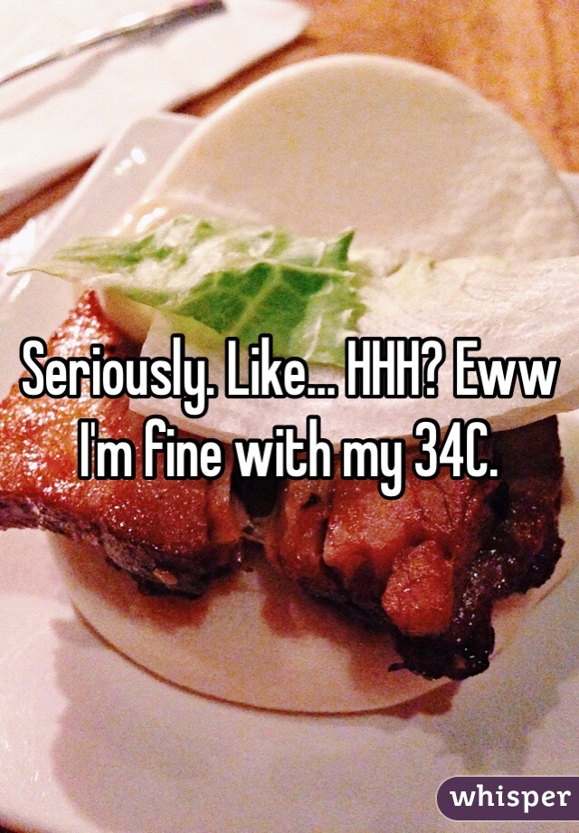 Seriously. Like... HHH? Eww
I'm fine with my 34C. 