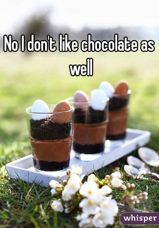 No I don't like chocolate as well