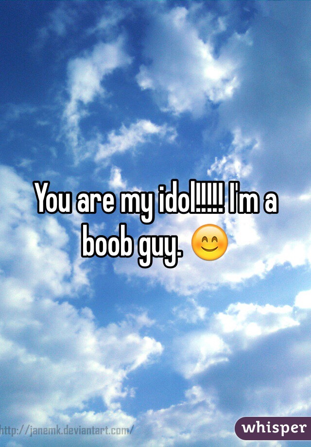 You are my idol!!!!! I'm a boob guy. 😊