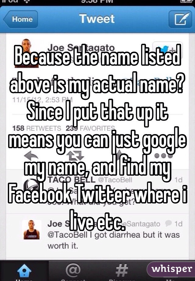 Because the name listed above is my actual name? Since I put that up it means you can just google my name, and find my Facebook Twitter where i live etc.