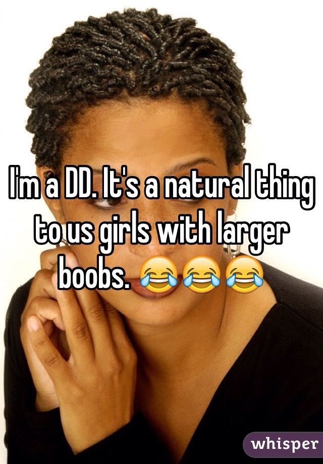 I'm a DD. It's a natural thing to us girls with larger boobs. 😂😂😂