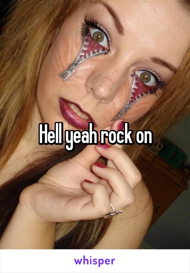 Hell yeah rock on
