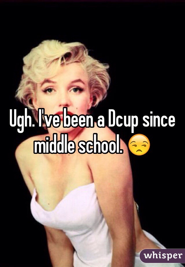 Ugh. I've been a Dcup since middle school. 😒