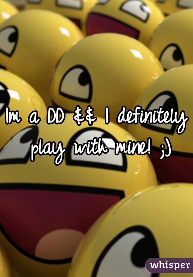 Im a DD && I definitely play with mine! ;)