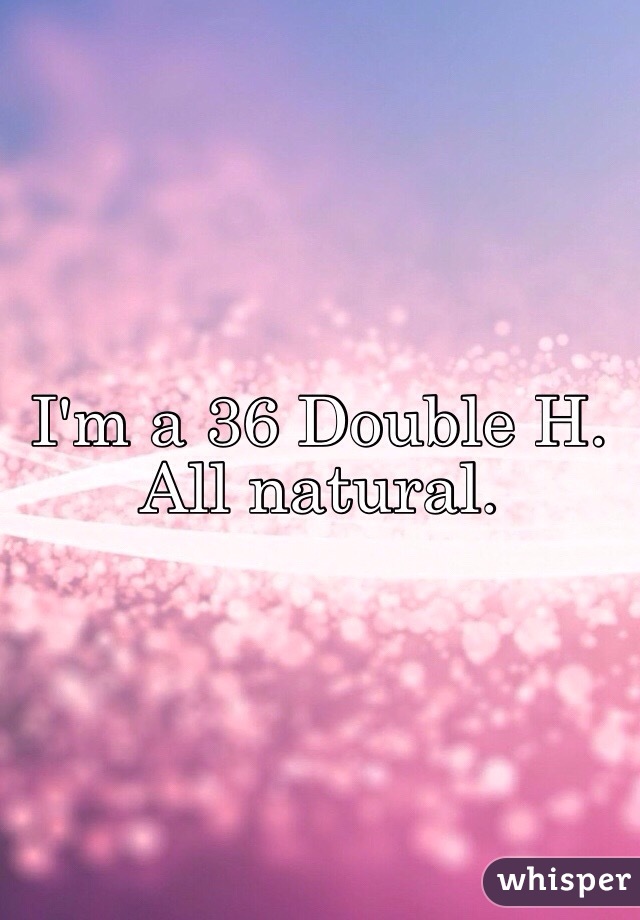 I'm a 36 Double H. All natural. 