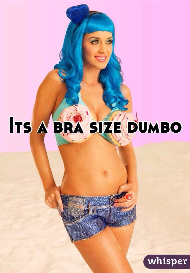 Its a bra size dumbo