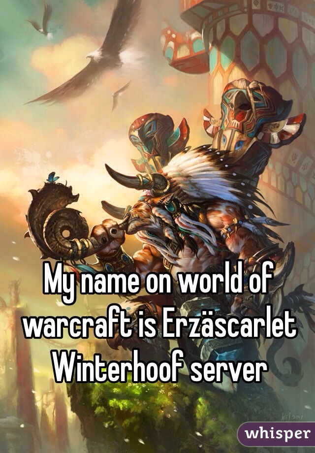 My name on world of warcraft is Erzäscarlet Winterhoof server