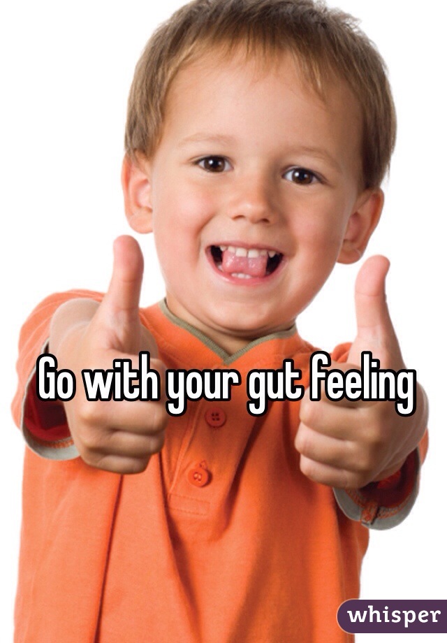 Go with your gut feeling