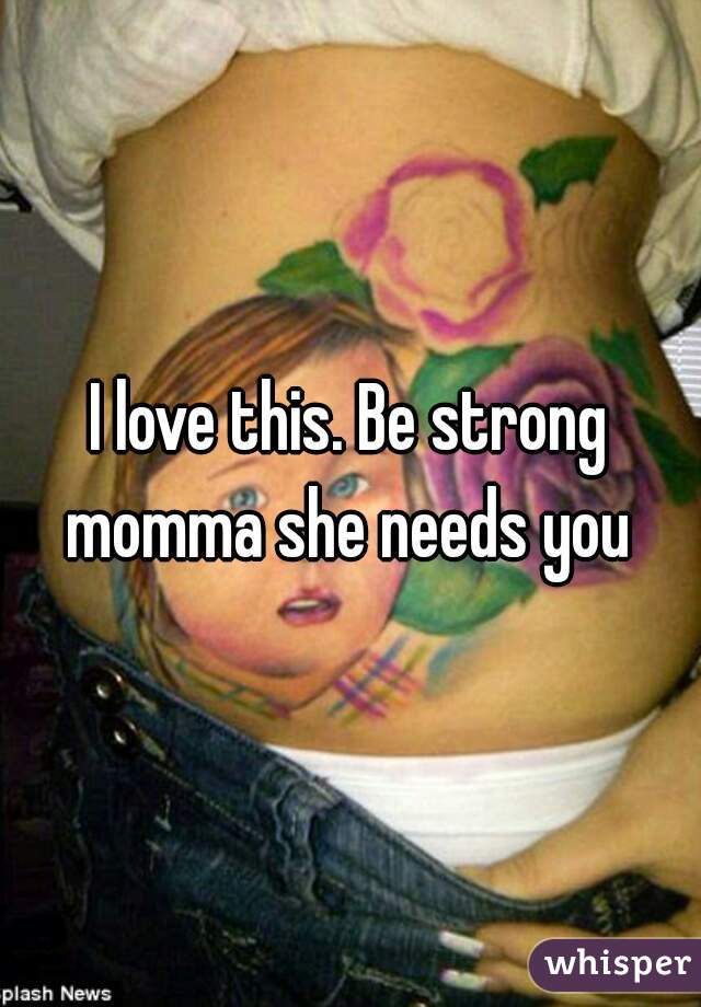 I love this. Be strong momma she needs you 