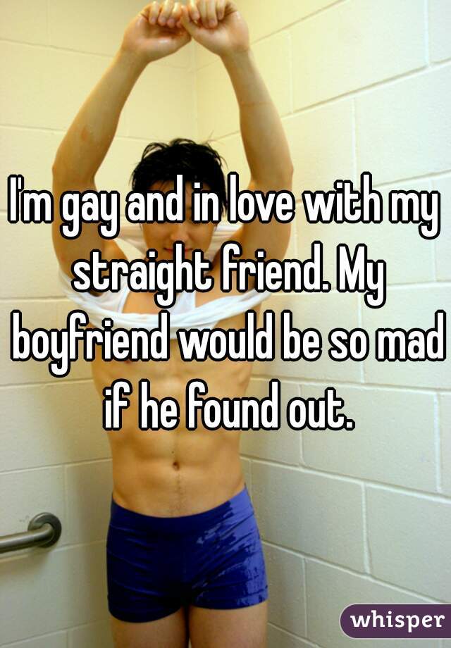 I'm gay and in love with my straight friend. My boyfriend would be so mad if he found out.