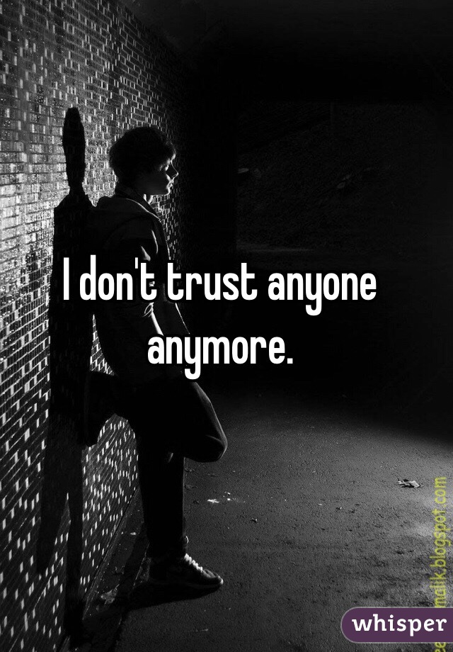I don't trust anyone anymore. 