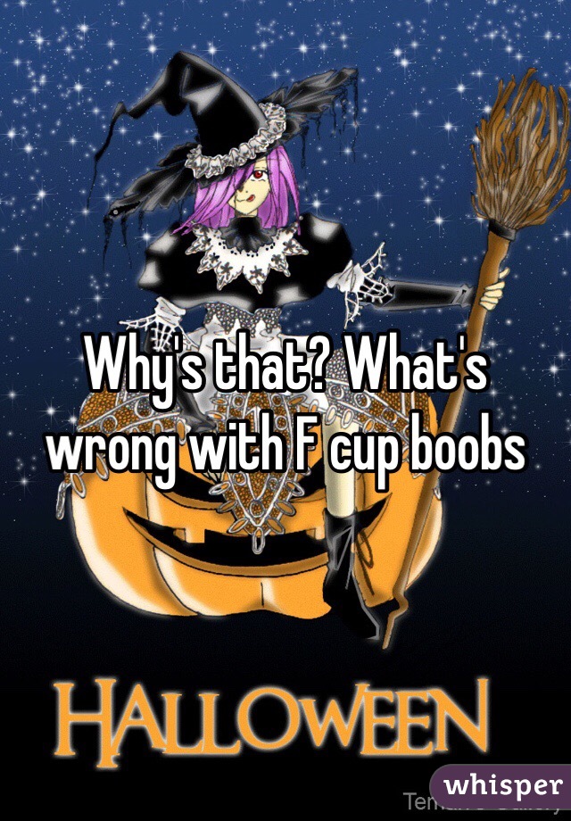 Why's that? What's wrong with F cup boobs