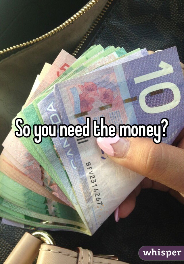 So you need the money?