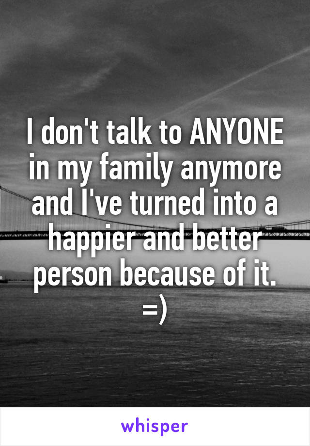 I don't talk to ANYONE in my family anymore and I've turned into a happier and better person because of it. =)