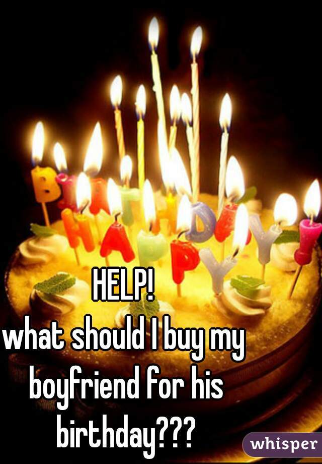 HELP!
what should I buy my boyfriend for his birthday???