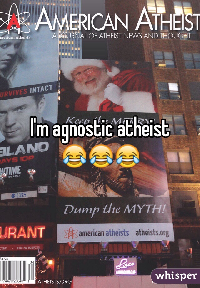 I'm agnostic atheist 
😂😂😂