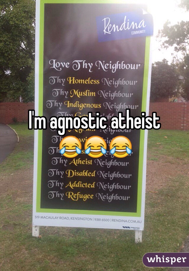 I'm agnostic atheist 
😂😂😂