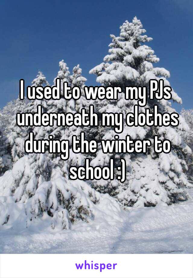 I used to wear my PJs underneath my clothes during the winter to school :)