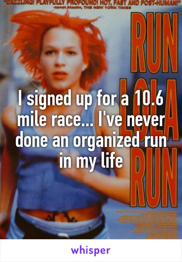 I signed up for a 10.6 mile race... I've never done an organized run in my life