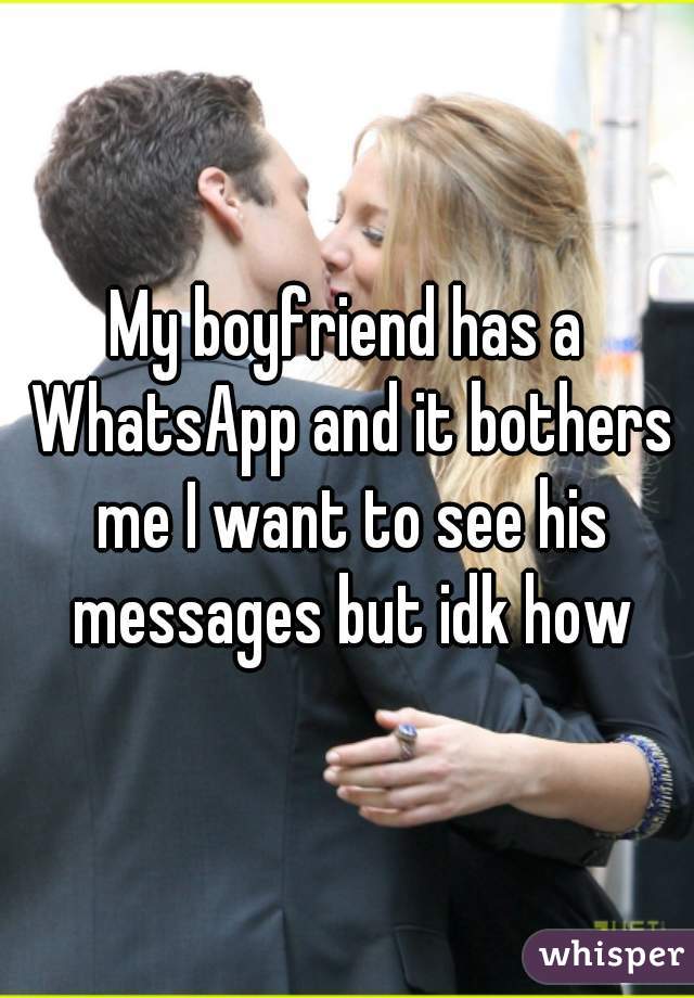 My boyfriend has a WhatsApp and it bothers me I want to see his messages but idk how