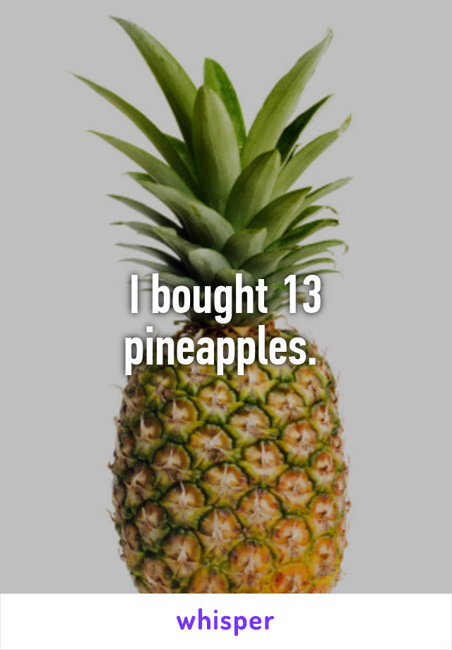 I bought 13 pineapples. 