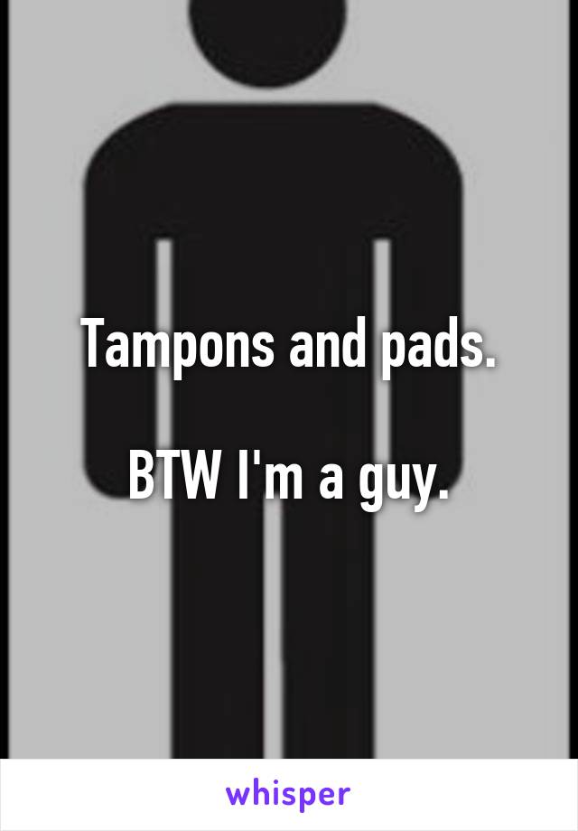 Tampons and pads.

BTW I'm a guy.