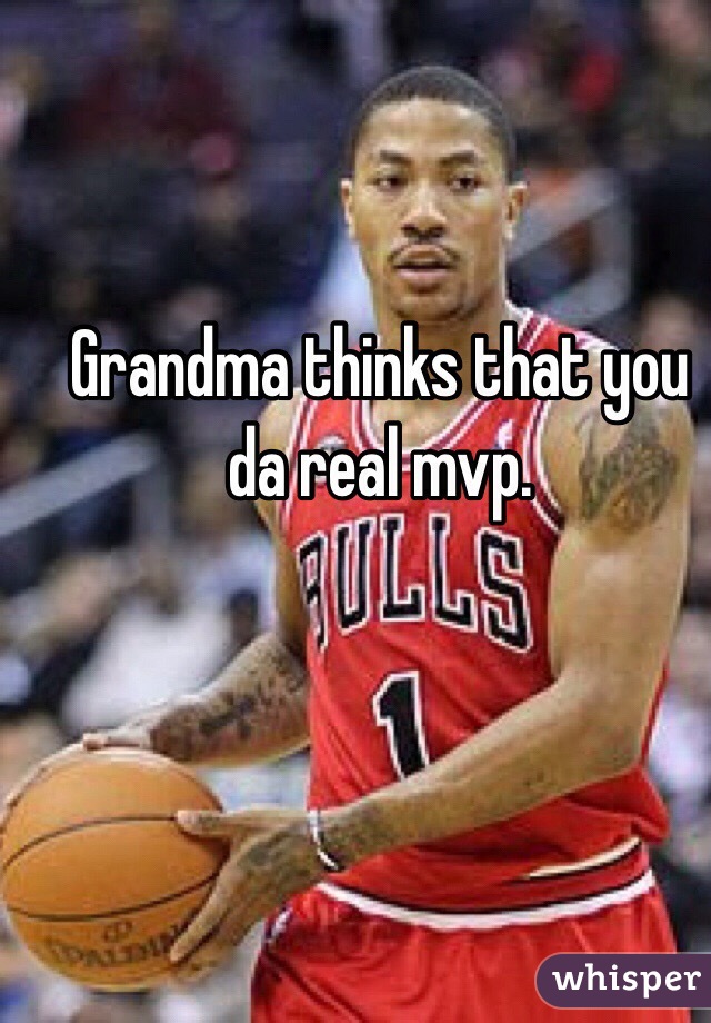 Grandma thinks that you da real mvp.