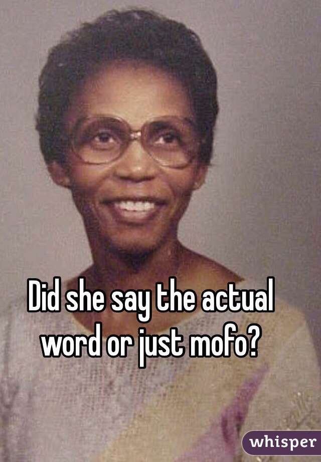Did she say the actual word or just mofo?