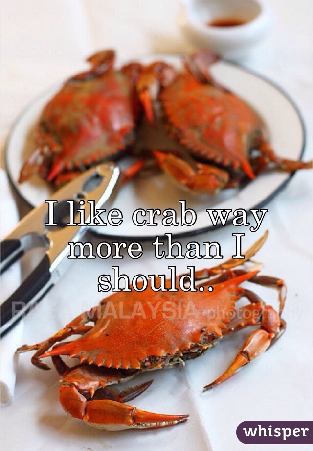 I like crab way more than I should..