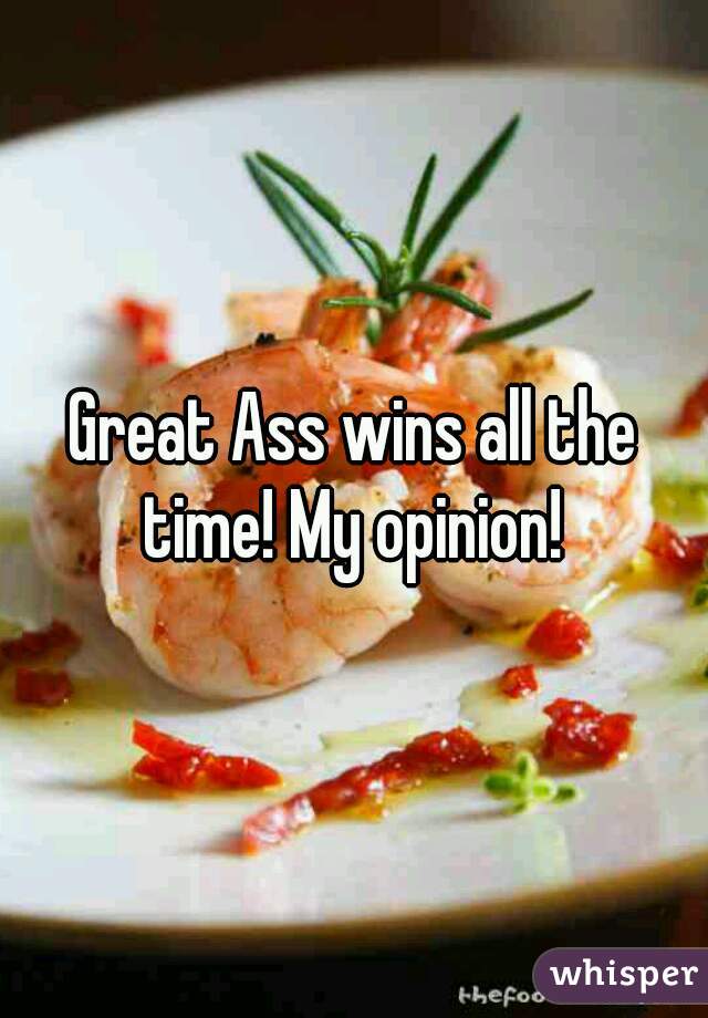 Great Ass wins all the time! My opinion! 