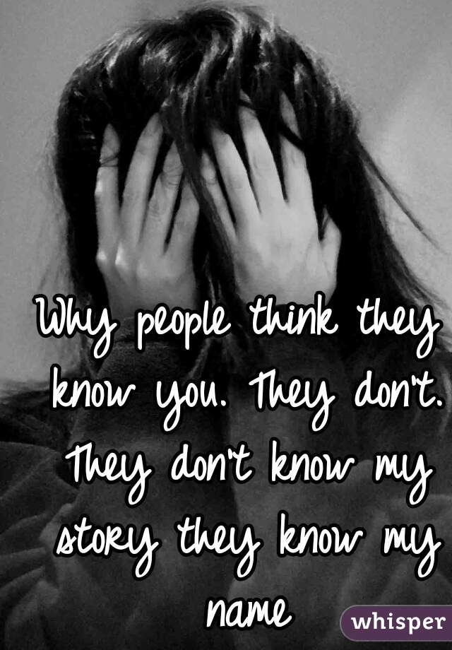 Why people think they know you. They don't. They don't know my story they know my name