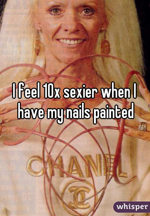I feel 10x sexier when I have my nails painted