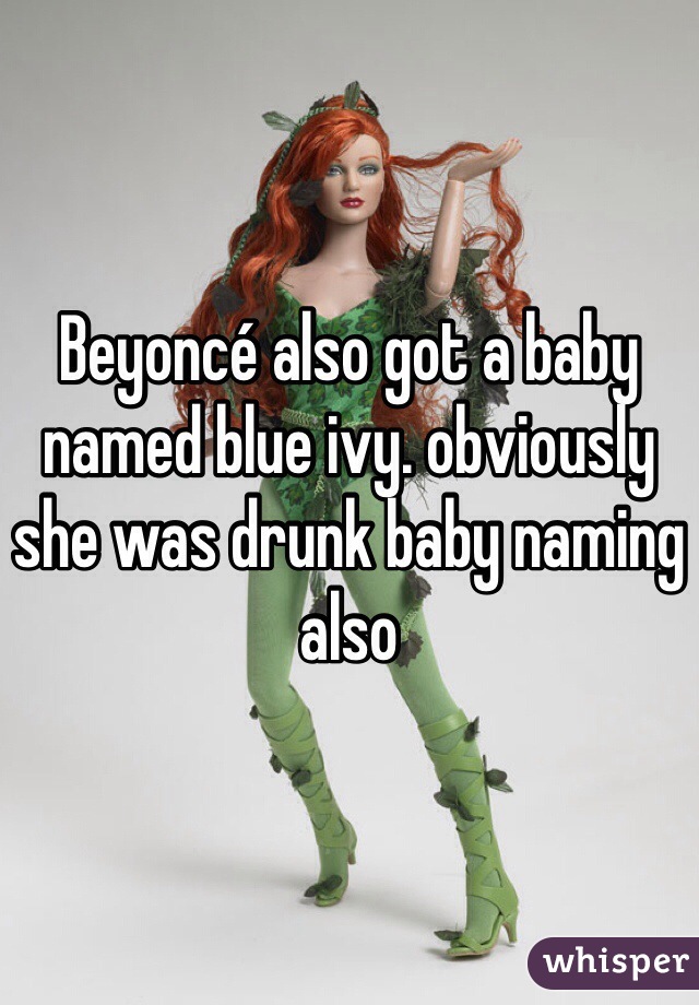 Beyoncé also got a baby named blue ivy. obviously she was drunk baby naming also
